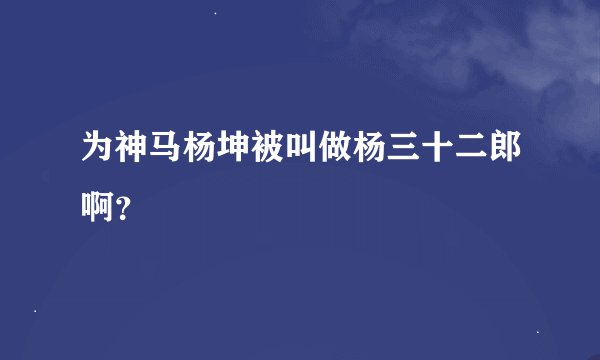 为神马杨坤被叫做杨三十二郎啊？