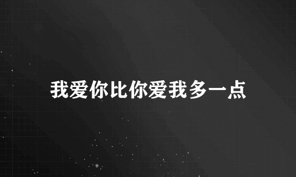 我爱你比你爱我多一点
