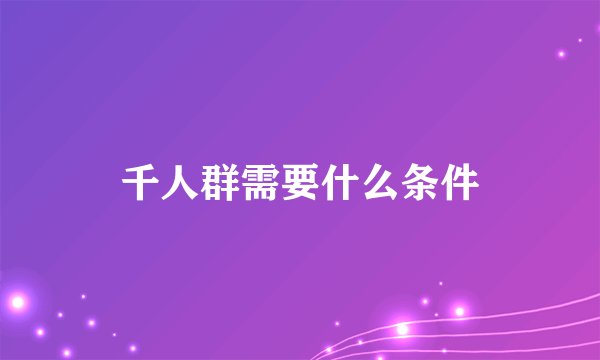 千人群需要什么条件