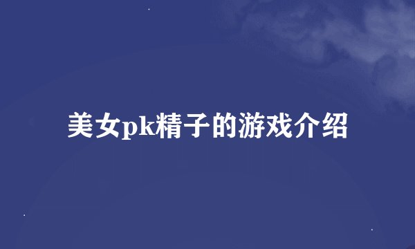 美女pk精子的游戏介绍