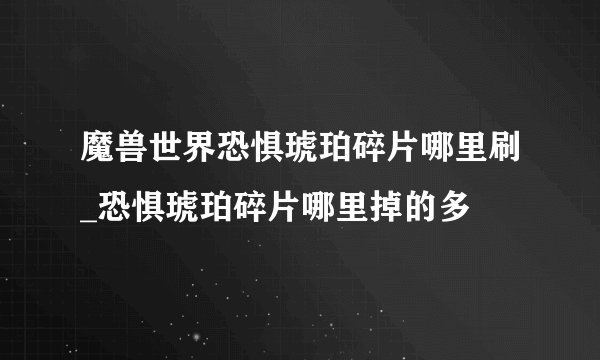 魔兽世界恐惧琥珀碎片哪里刷_恐惧琥珀碎片哪里掉的多