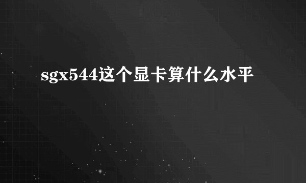sgx544这个显卡算什么水平