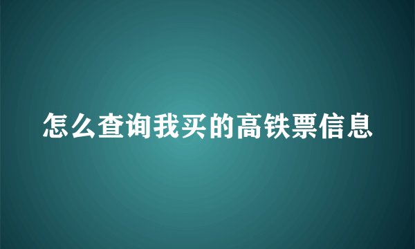 怎么查询我买的高铁票信息