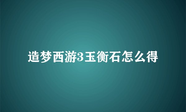 造梦西游3玉衡石怎么得