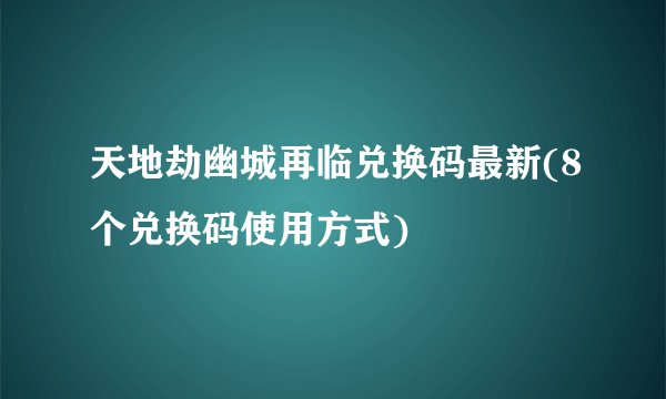 天地劫幽城再临兑换码最新(8个兑换码使用方式)