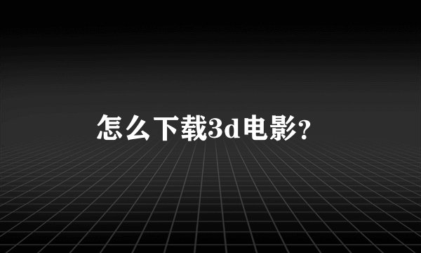 怎么下载3d电影？