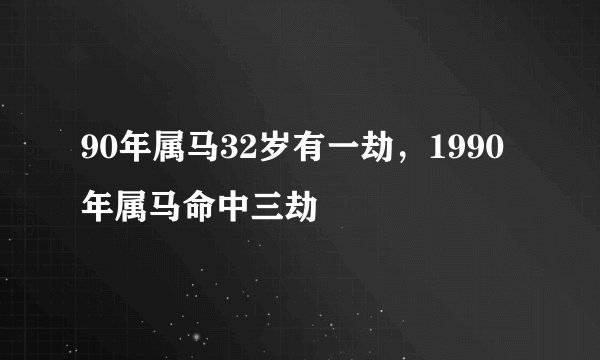 90年属马32岁有一劫，1990年属马命中三劫