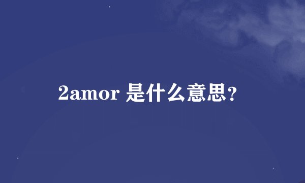 2amor 是什么意思？