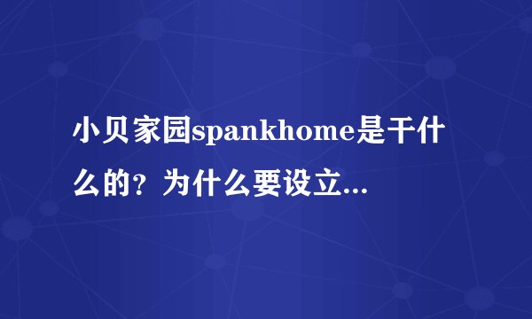小贝家园spankhome是干什么的？为什么要设立这样的东西
