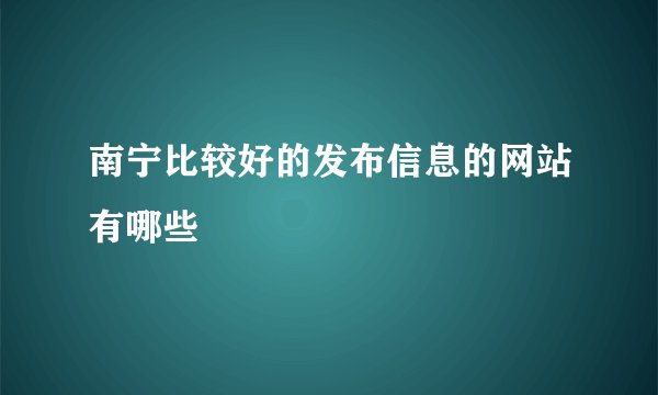 南宁比较好的发布信息的网站有哪些