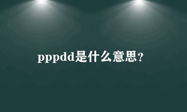 pppdd是什么意思?