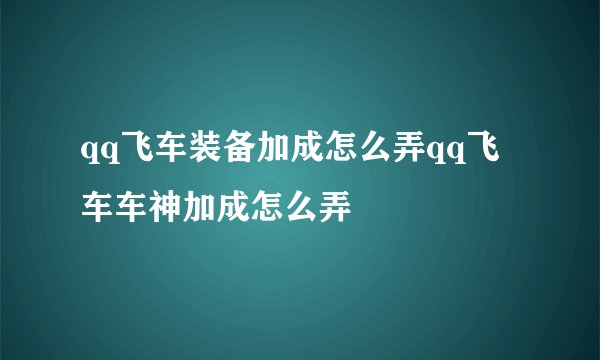 qq飞车装备加成怎么弄qq飞车车神加成怎么弄