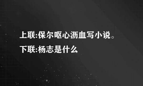 上联:保尔呕心沥血写小说。下联:杨志是什么