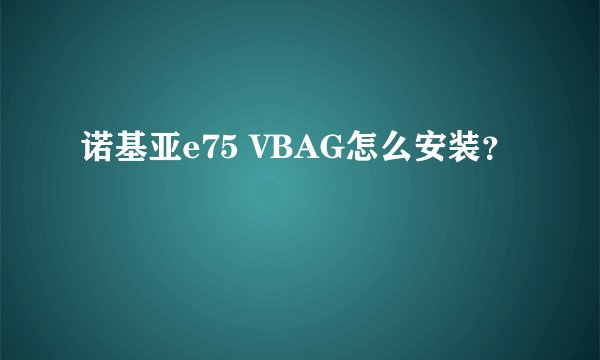 诺基亚e75 VBAG怎么安装？