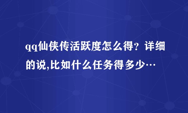 qq仙侠传活跃度怎么得？详细的说,比如什么任务得多少…