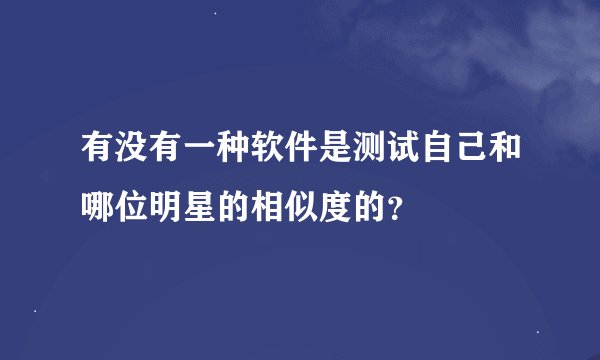 有没有一种软件是测试自己和哪位明星的相似度的？