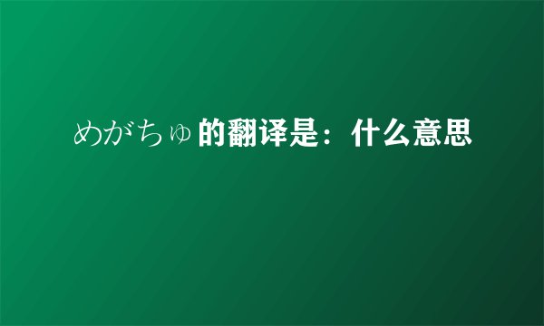 めがちゅ的翻译是：什么意思