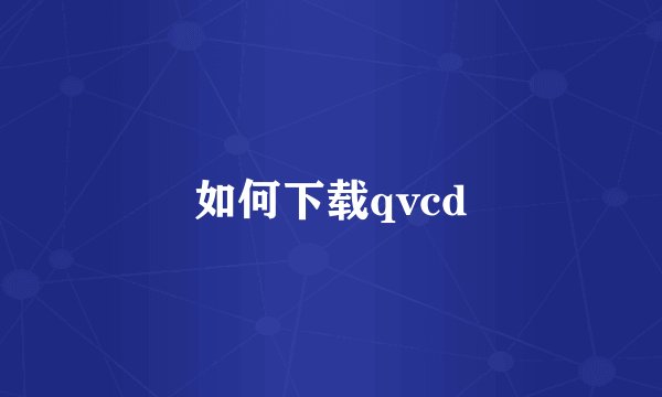 如何下载qvcd