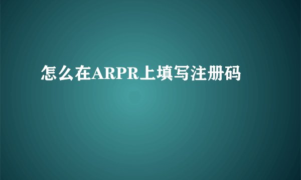 怎么在ARPR上填写注册码