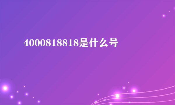 4000818818是什么号