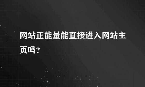 网站正能量能直接进入网站主页吗？