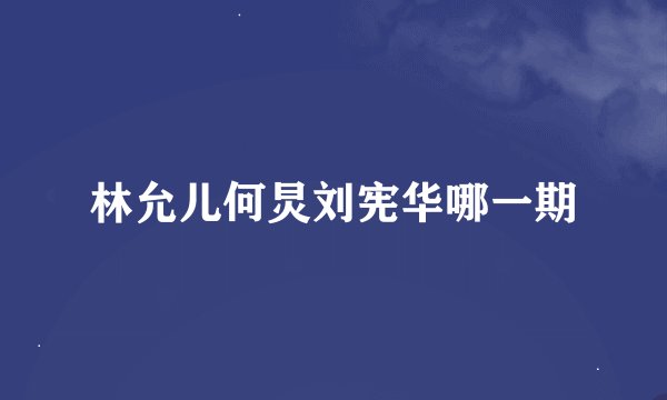 林允儿何炅刘宪华哪一期
