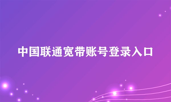 中国联通宽带账号登录入口