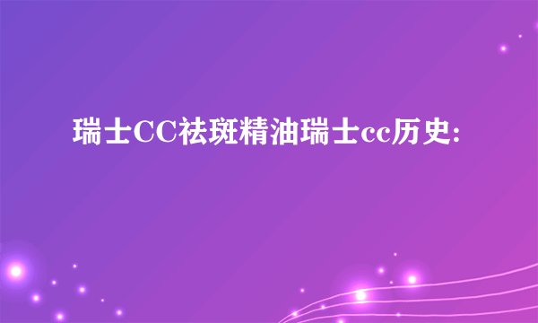 瑞士CC祛斑精油瑞士cc历史: