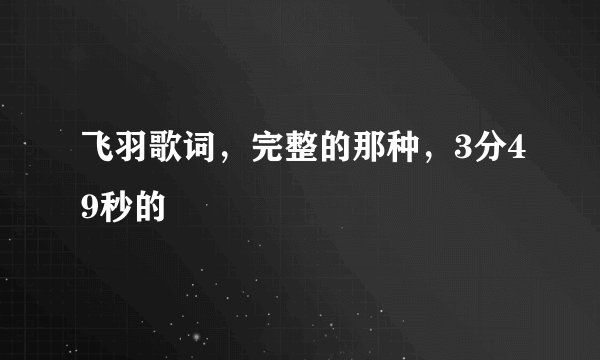 飞羽歌词，完整的那种，3分49秒的