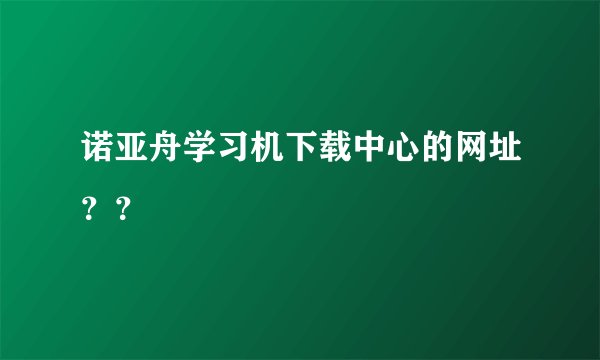 诺亚舟学习机下载中心的网址??