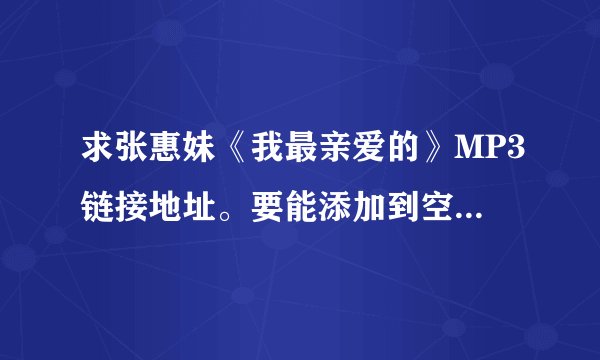 求张惠妹《我最亲爱的》MP3链接地址。要能添加到空间背景音乐的~~