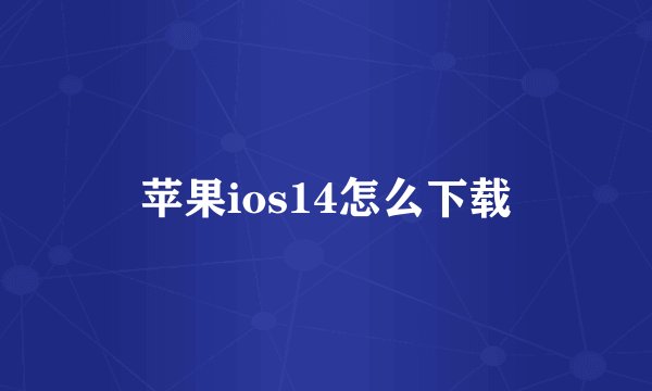 苹果ios14怎么下载