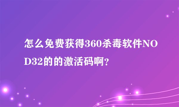 怎么免费获得360杀毒软件NOD32的的激活码啊？