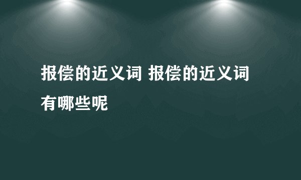 报偿的近义词 报偿的近义词有哪些呢