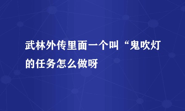 武林外传里面一个叫“鬼吹灯的任务怎么做呀