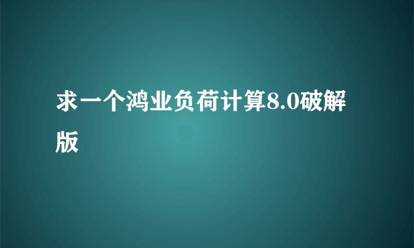 求一个鸿业负荷计算8.0破解版