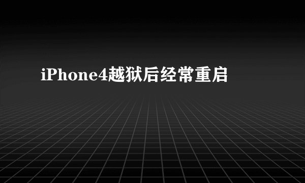 iPhone4越狱后经常重启