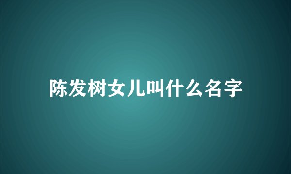 陈发树女儿叫什么名字