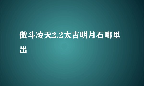 傲斗凌天2.2太古明月石哪里出