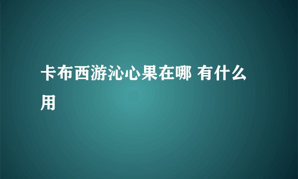 卡布西游沁心果在哪 有什么用