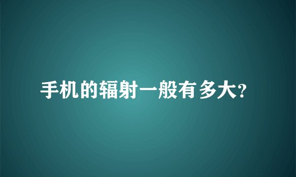 手机的辐射一般有多大？