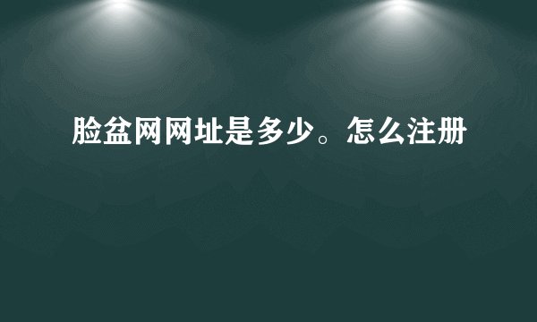 脸盆网网址是多少。怎么注册