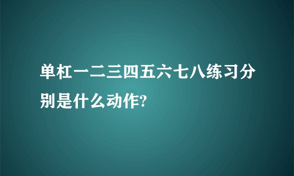 单杠一二三四五六七八练习分别是什么动作?