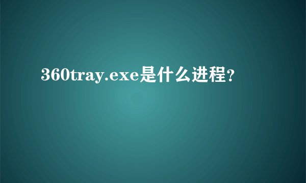 360tray.exe是什么进程？
