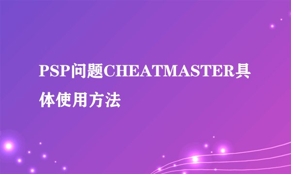 PSP问题CHEATMASTER具体使用方法
