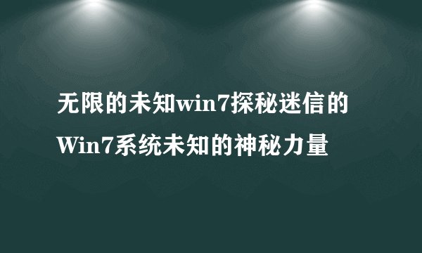 无限的未知win7探秘迷信的Win7系统未知的神秘力量