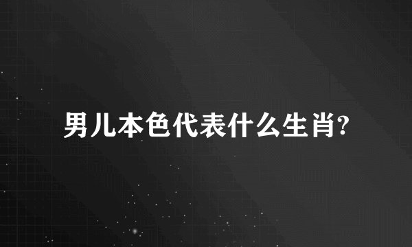 男儿本色代表什么生肖?