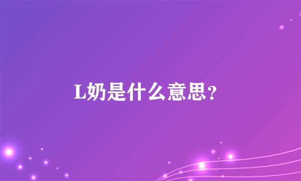 L奶是什么意思？