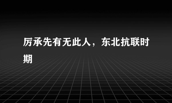 厉承先有无此人，东北抗联时期