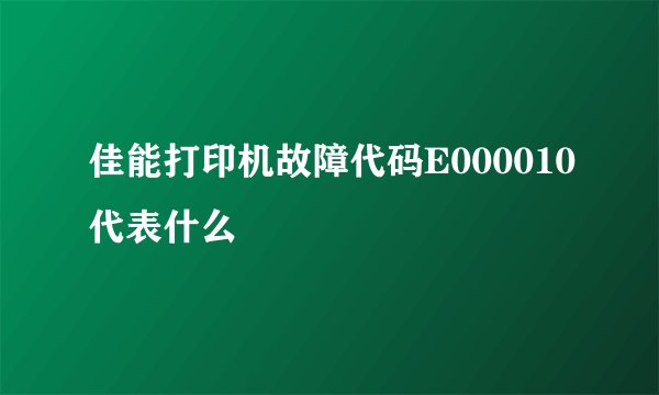 佳能打印机故障代码E000010代表什么